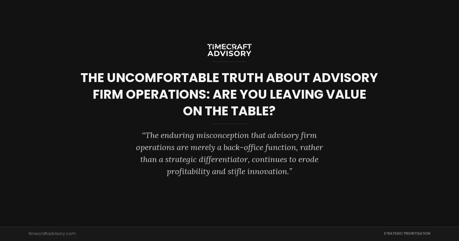 The Uncomfortable Truth About Advisory Firm Operations: Are You Leaving Value on the Table?