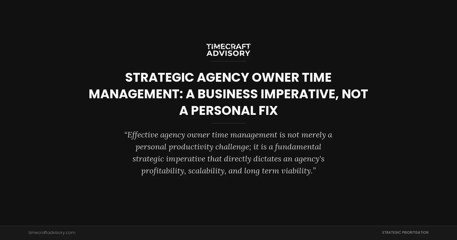 Strategic Agency Owner Time Management: A Business Imperative, Not a Personal Fix