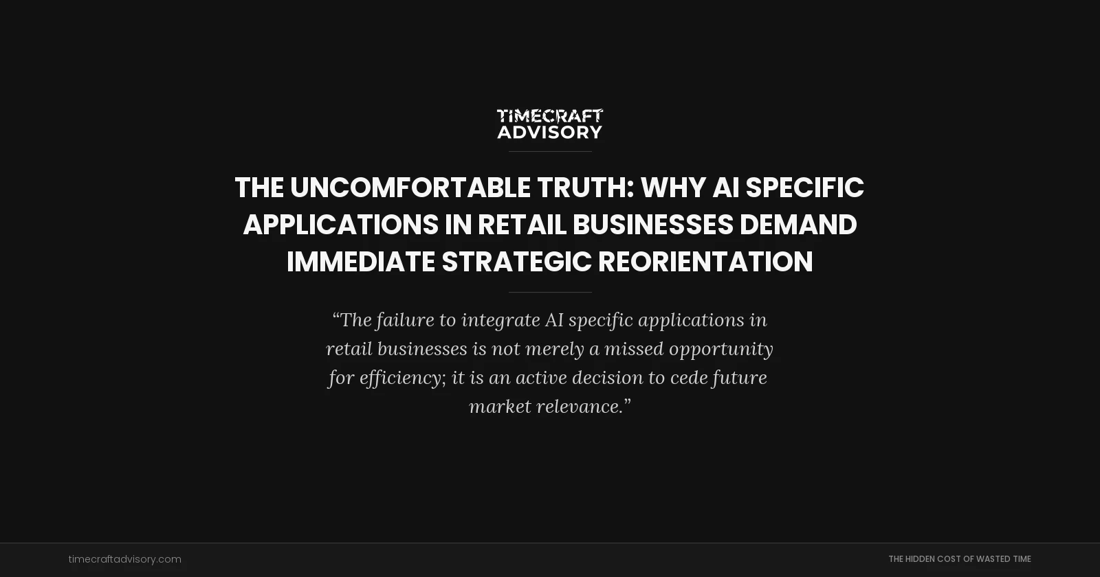 The Uncomfortable Truth: Why AI Specific Applications in Retail Businesses Demand Immediate Strategic Reorientation