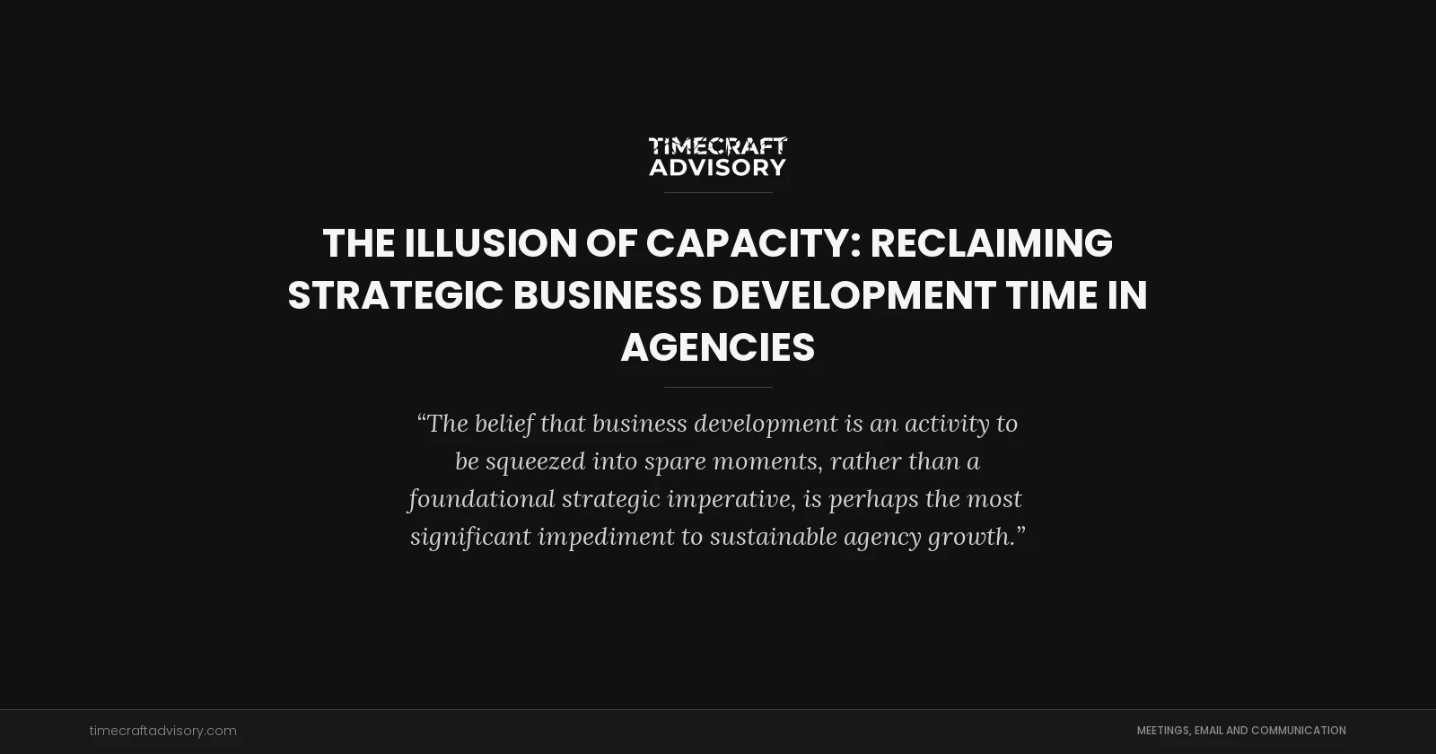The Illusion of Capacity: Reclaiming Strategic Business Development Time in Agencies
