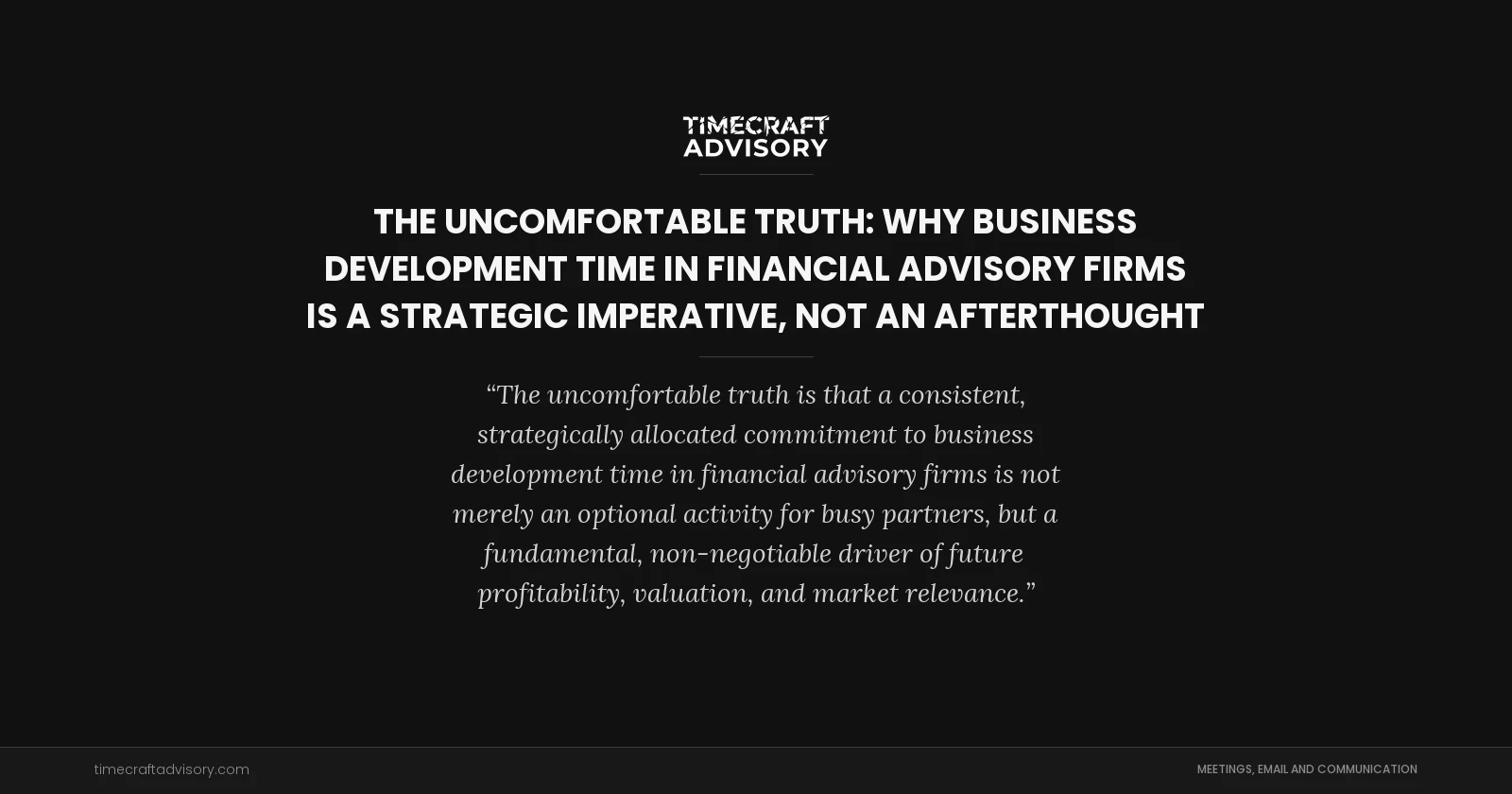 The Uncomfortable Truth: Why Business Development Time in Financial Advisory Firms is a Strategic Imperative, Not an Afterthought