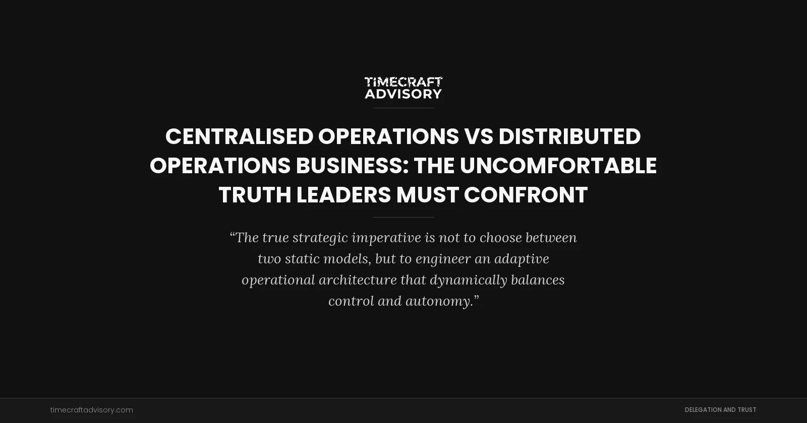 Centralised Operations vs Distributed Operations Business: The Uncomfortable Truth Leaders Must Confront