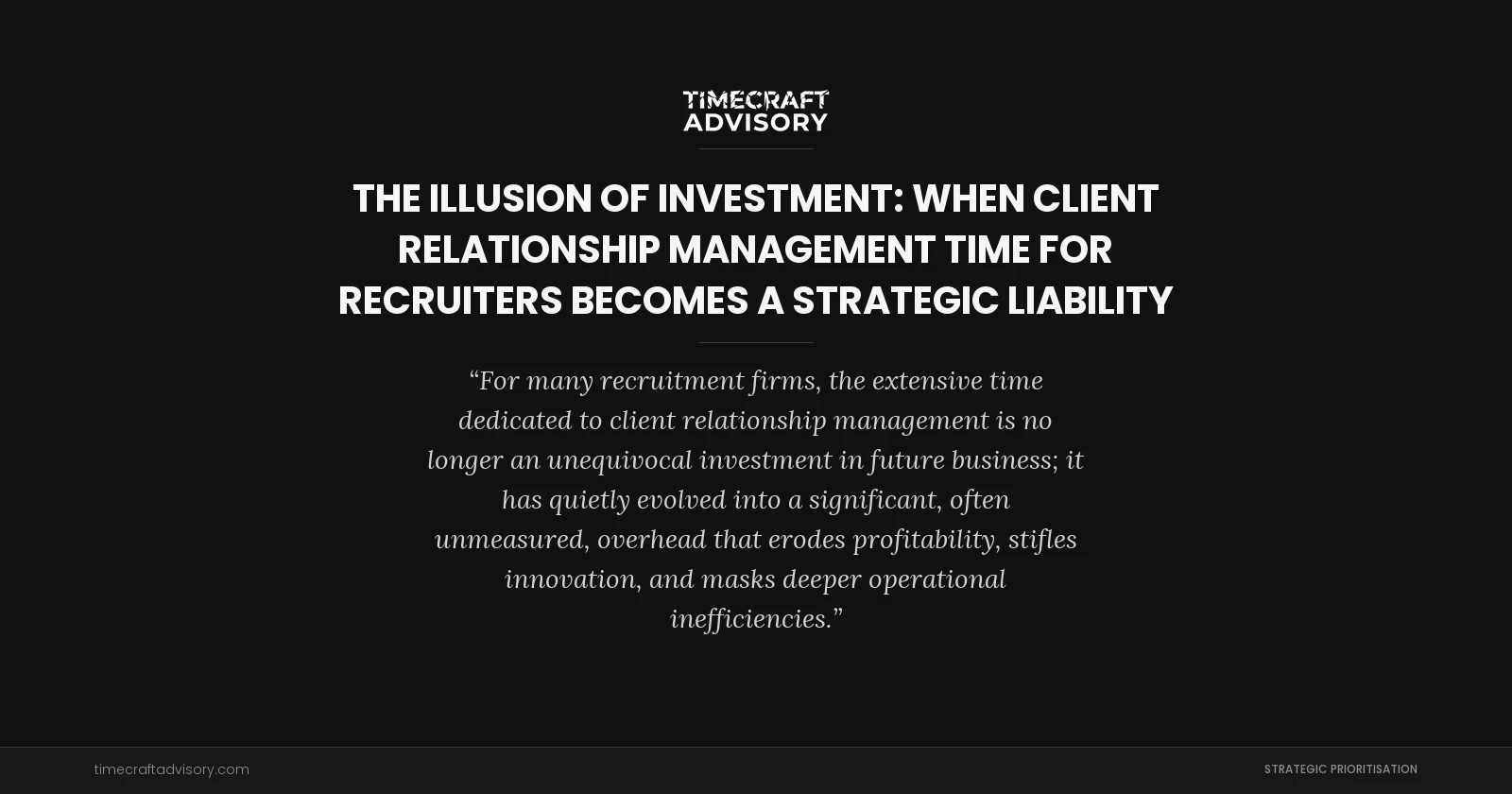 The Illusion of Investment: When Client Relationship Management Time for Recruiters Becomes a Strategic Liability