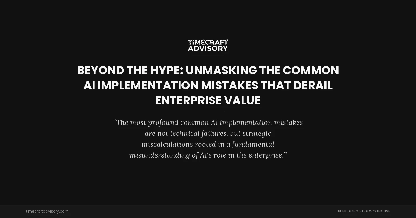 Beyond the Hype: Unmasking the Common AI Implementation Mistakes that Derail Enterprise Value