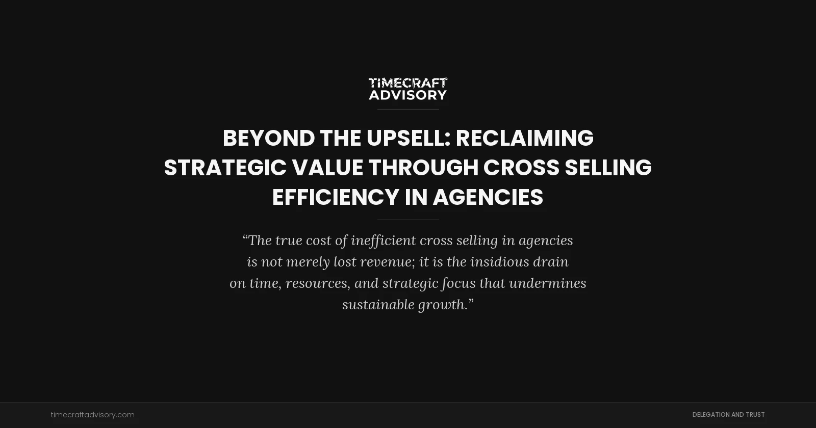 Beyond the Upsell: Reclaiming Strategic Value Through Cross Selling Efficiency in Agencies