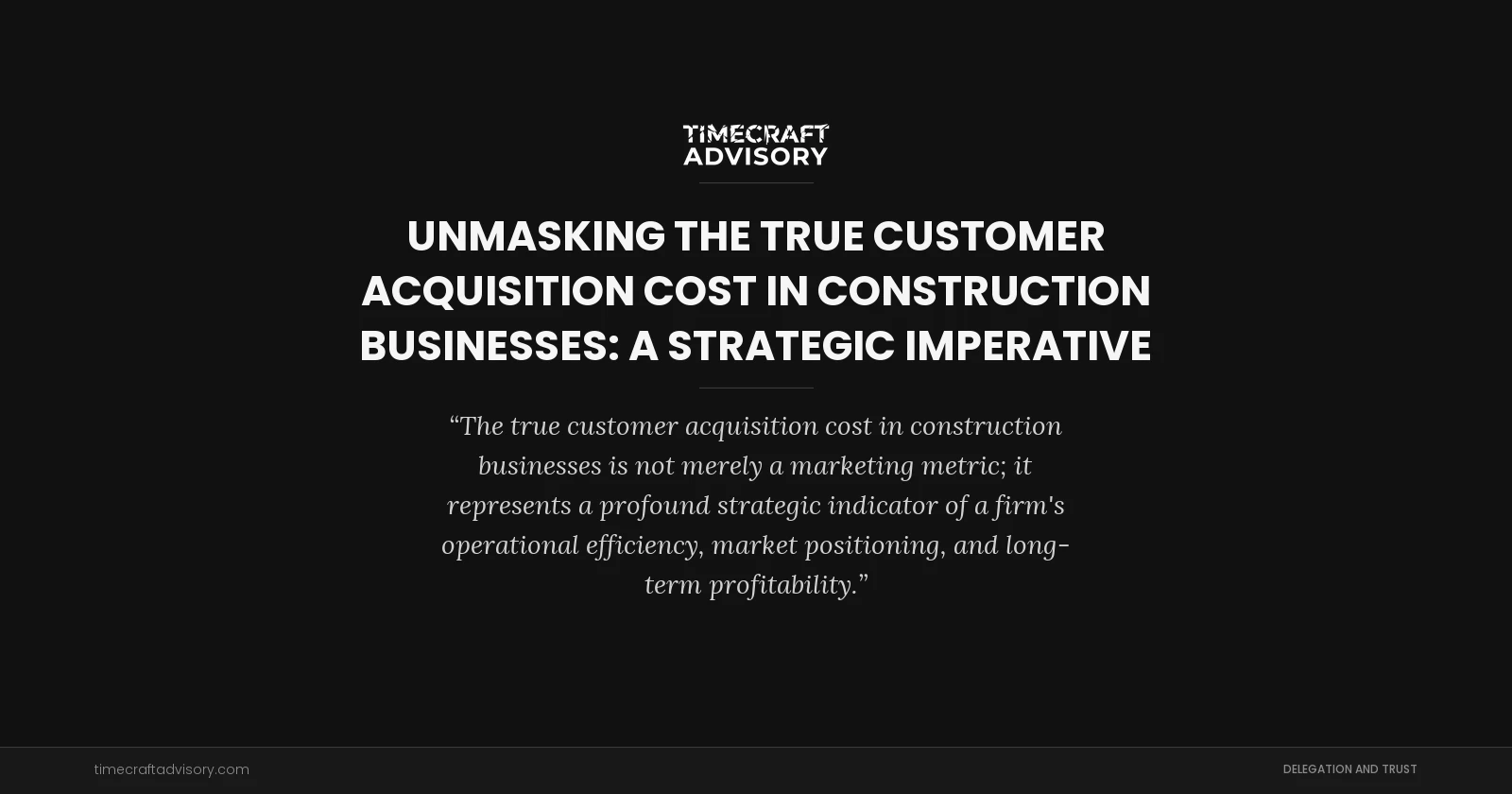 Unmasking the True Customer Acquisition Cost in Construction Businesses: A Strategic Imperative