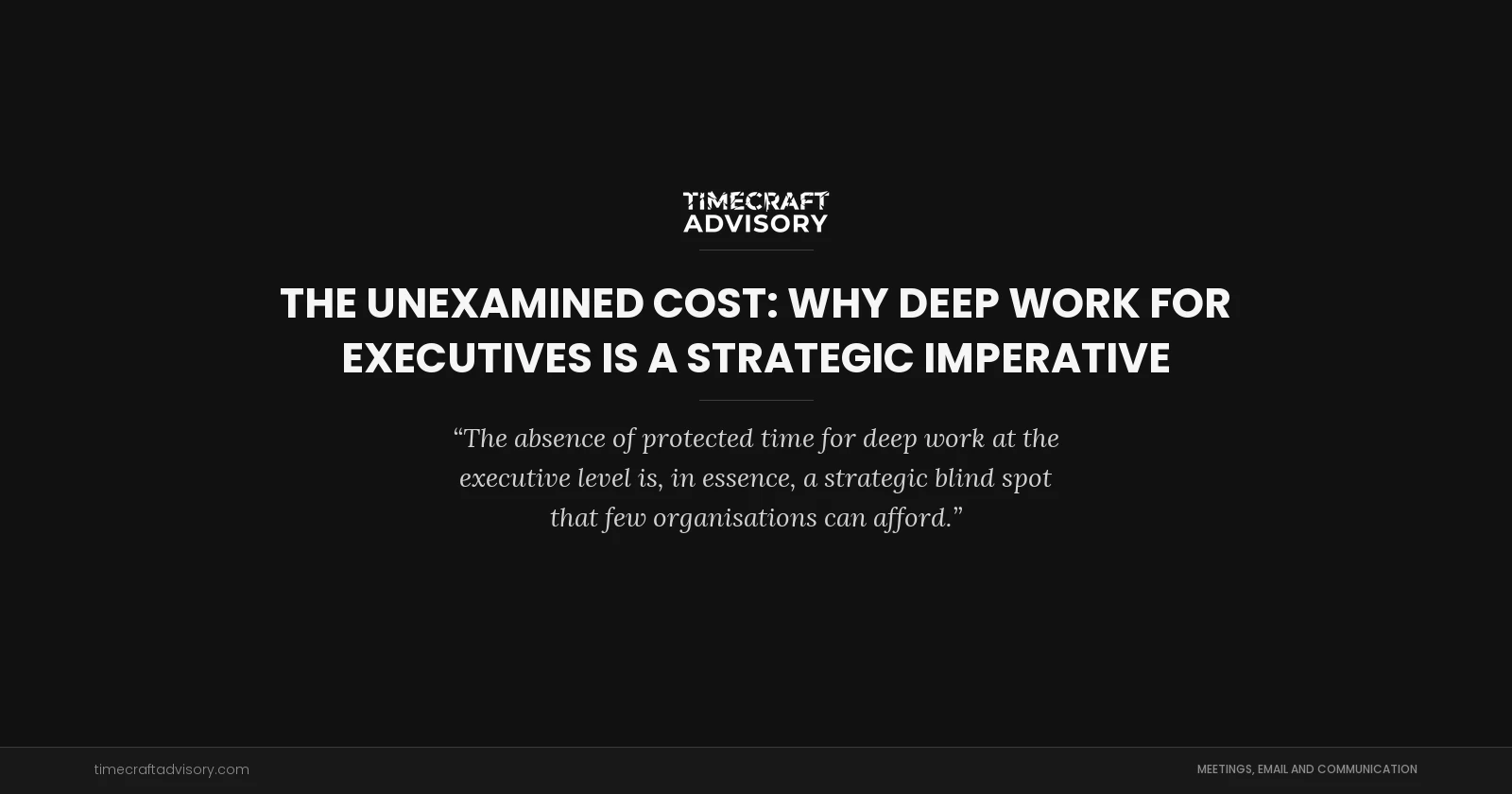 The Unexamined Cost: Why Deep Work for Executives is a Strategic Imperative