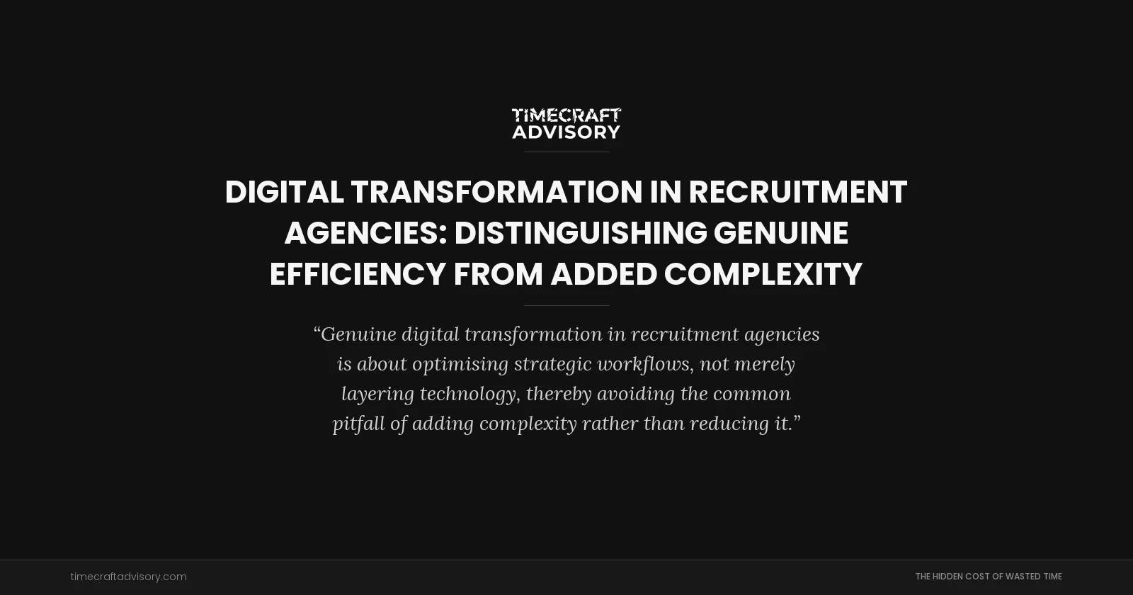 Digital Transformation in Recruitment Agencies: Distinguishing Genuine Efficiency from Added Complexity