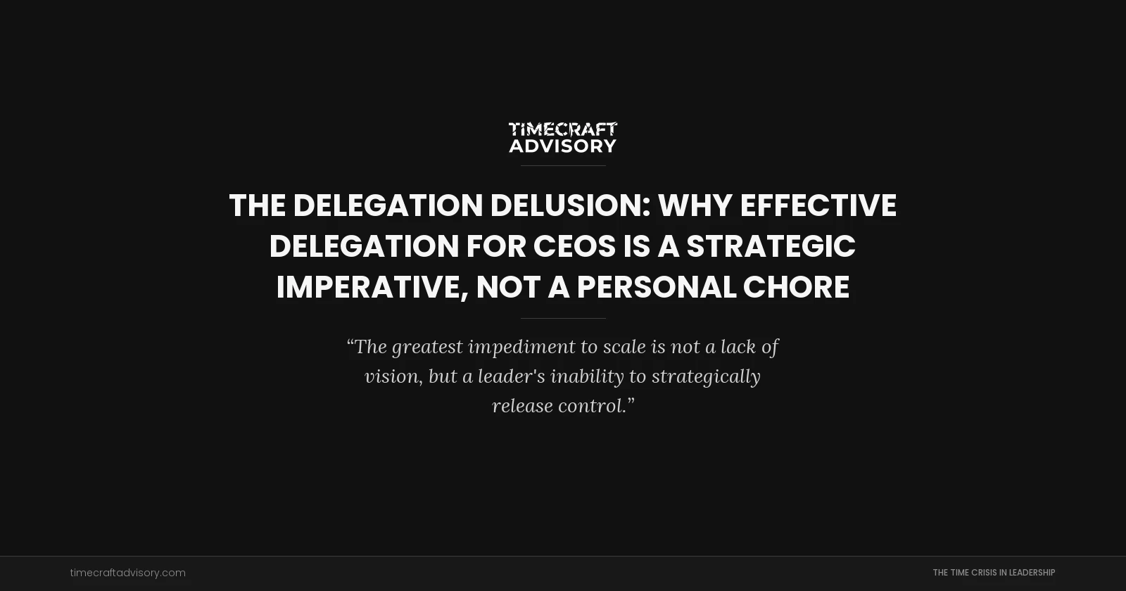 The Delegation Delusion: Why Effective Delegation for CEOs is a Strategic Imperative, Not a Personal Chore