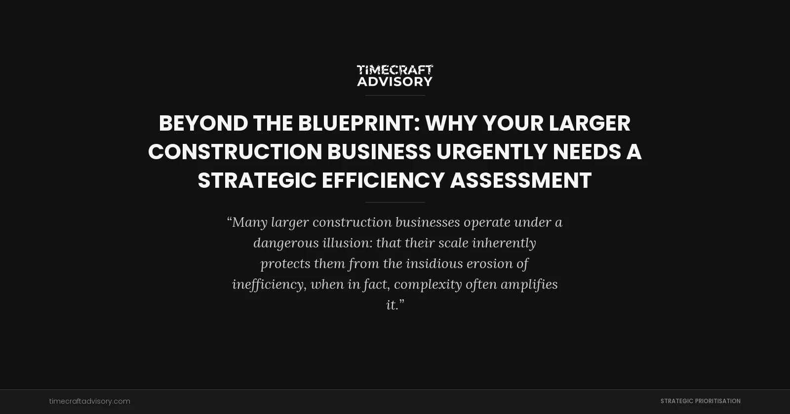 Beyond the Blueprint: Why Your Larger Construction Business Urgently Needs a Strategic Efficiency Assessment