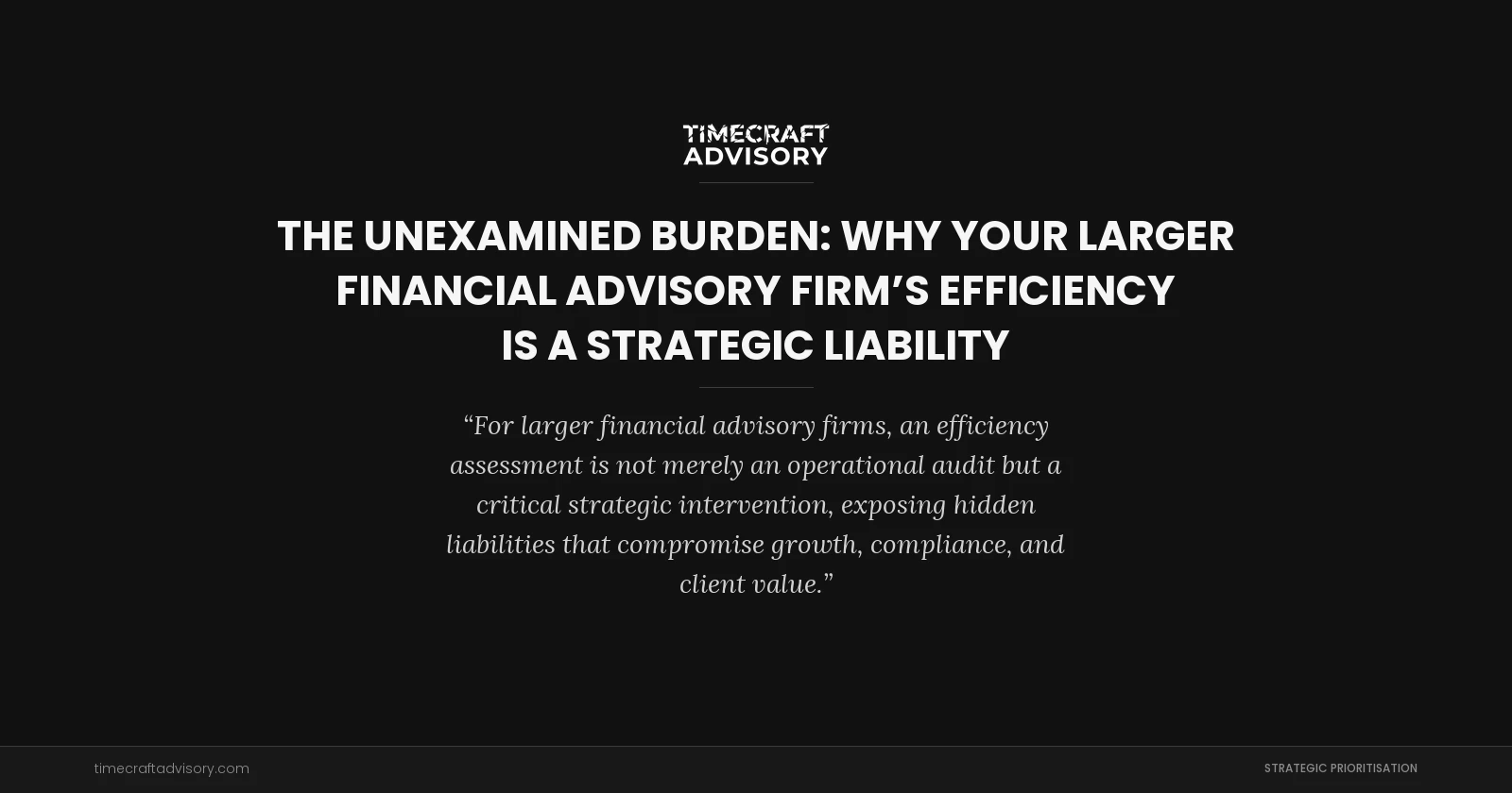 The Unexamined Burden: Why Your Larger Financial Advisory Firm’s Efficiency is a Strategic Liability