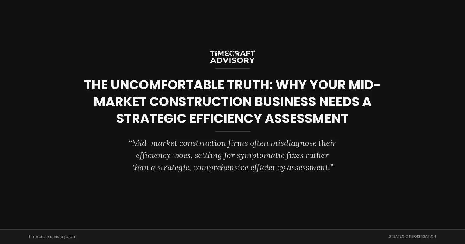 The Uncomfortable Truth: Why Your Mid-Market Construction Business Needs a Strategic Efficiency Assessment