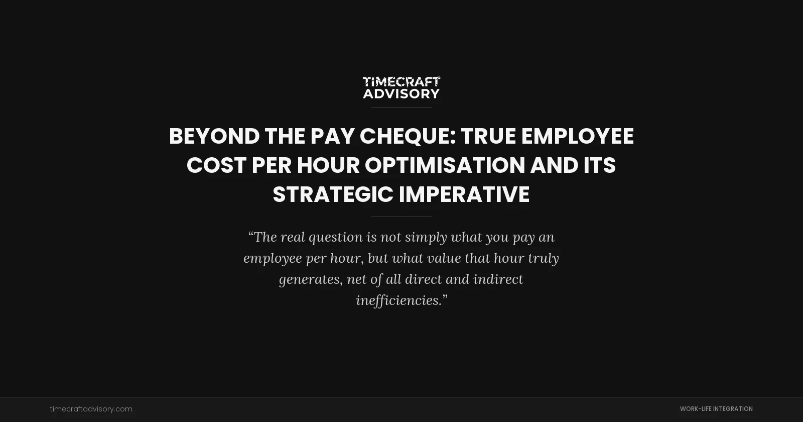 Beyond the Pay Cheque: True Employee Cost per Hour Optimisation and Its Strategic Imperative