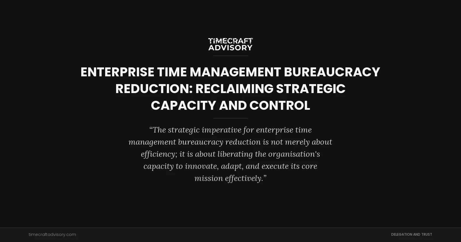 Enterprise Time Management Bureaucracy Reduction: Reclaiming Strategic Capacity and Control