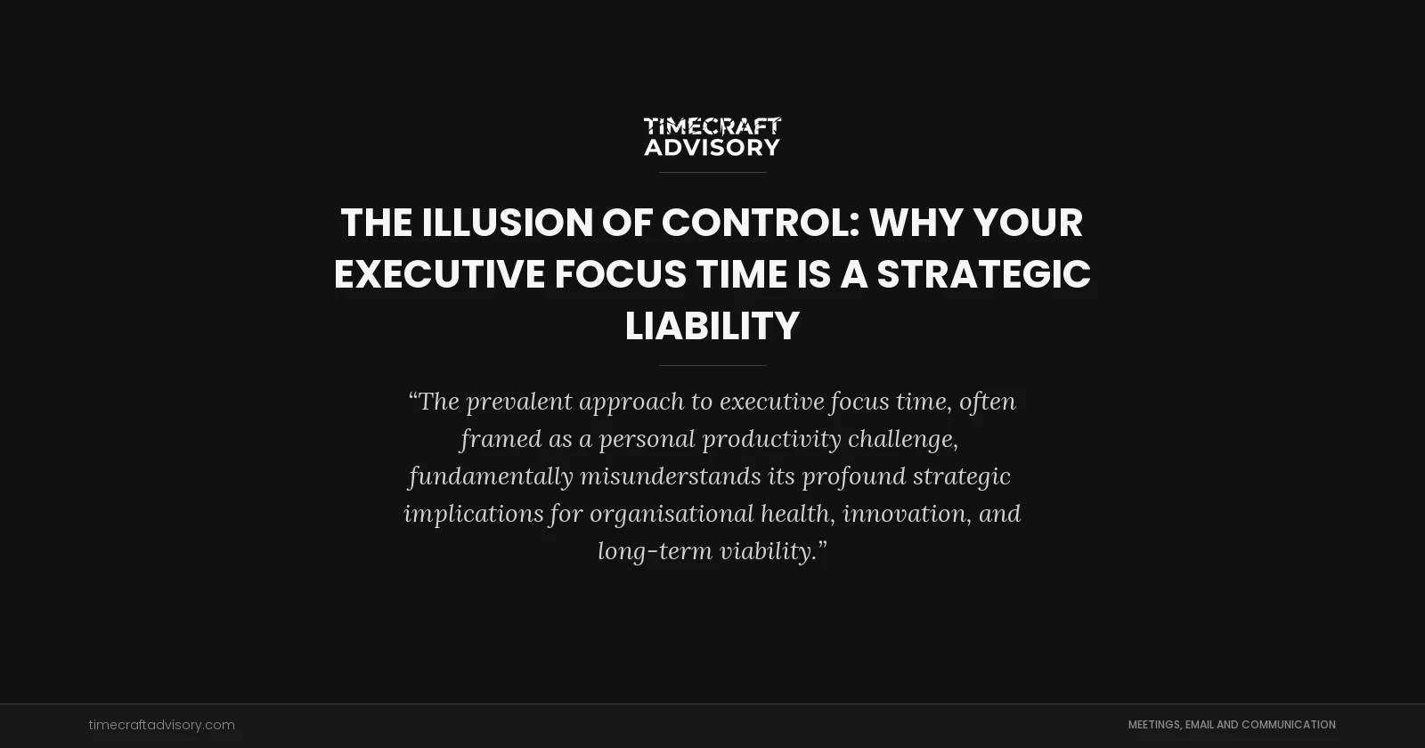 The Illusion of Control: Why Your Executive Focus Time is a Strategic Liability