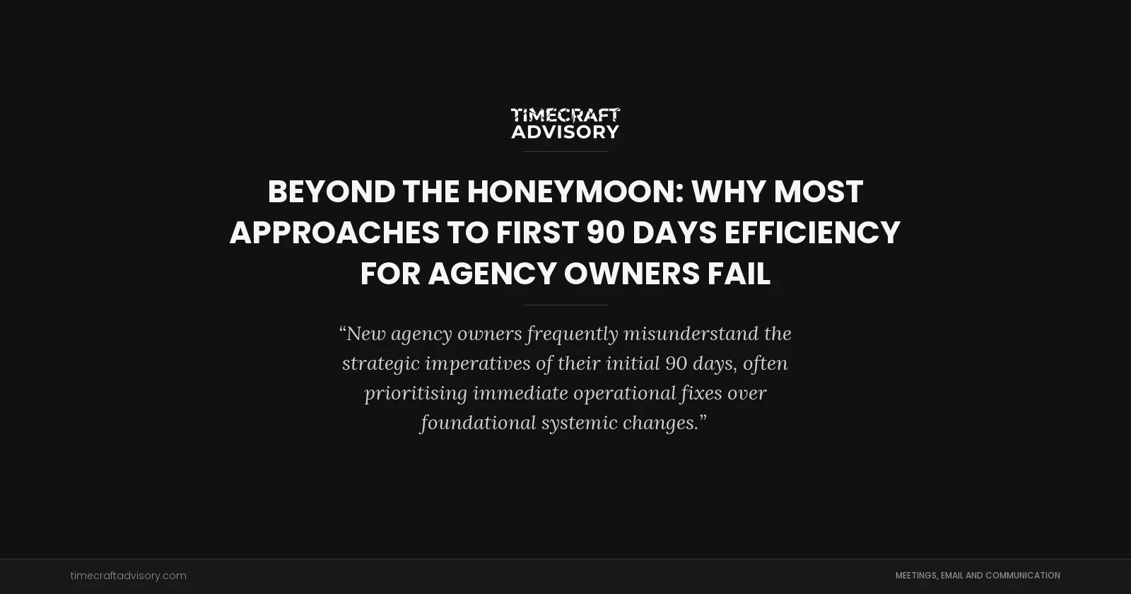 Beyond the Honeymoon: Why Most Approaches to First 90 Days Efficiency for Agency Owners Fail