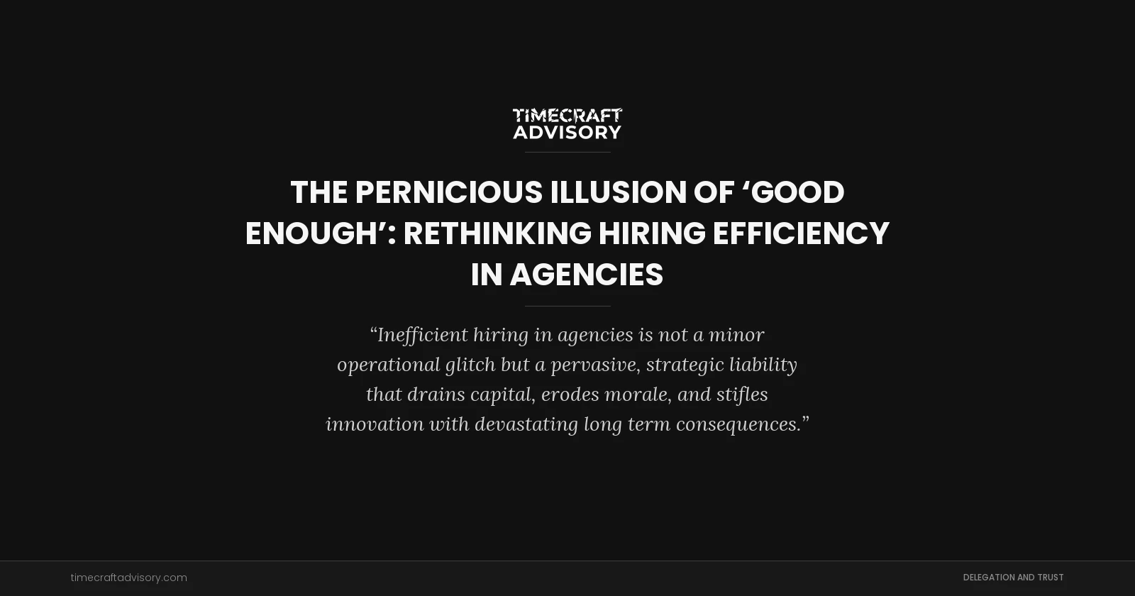 The Pernicious Illusion of ‘Good Enough’: Rethinking Hiring Efficiency in Agencies