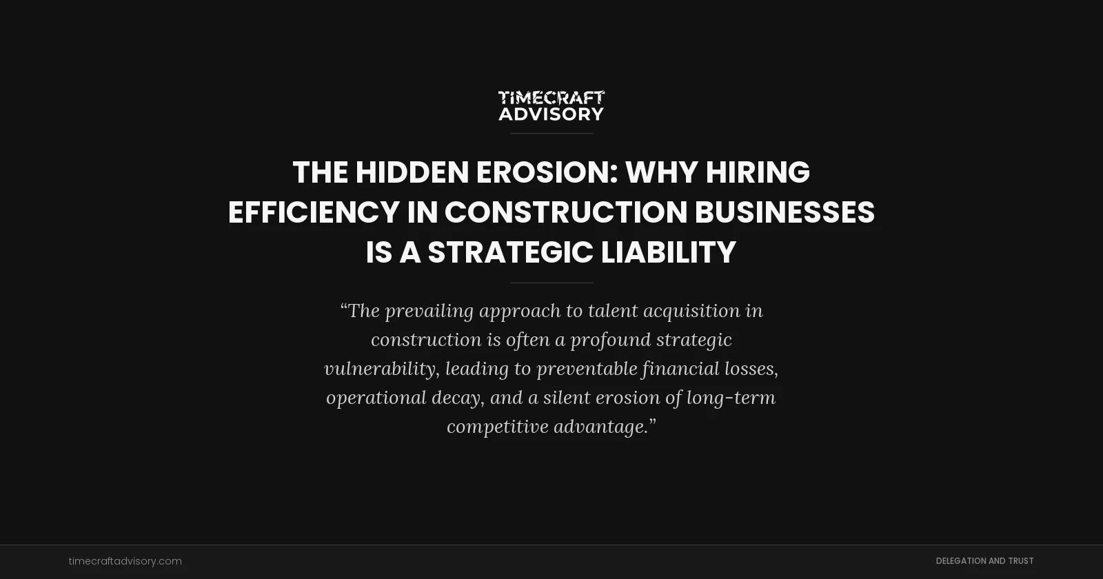 The Hidden Erosion: Why Hiring Efficiency in Construction Businesses is a Strategic Liability