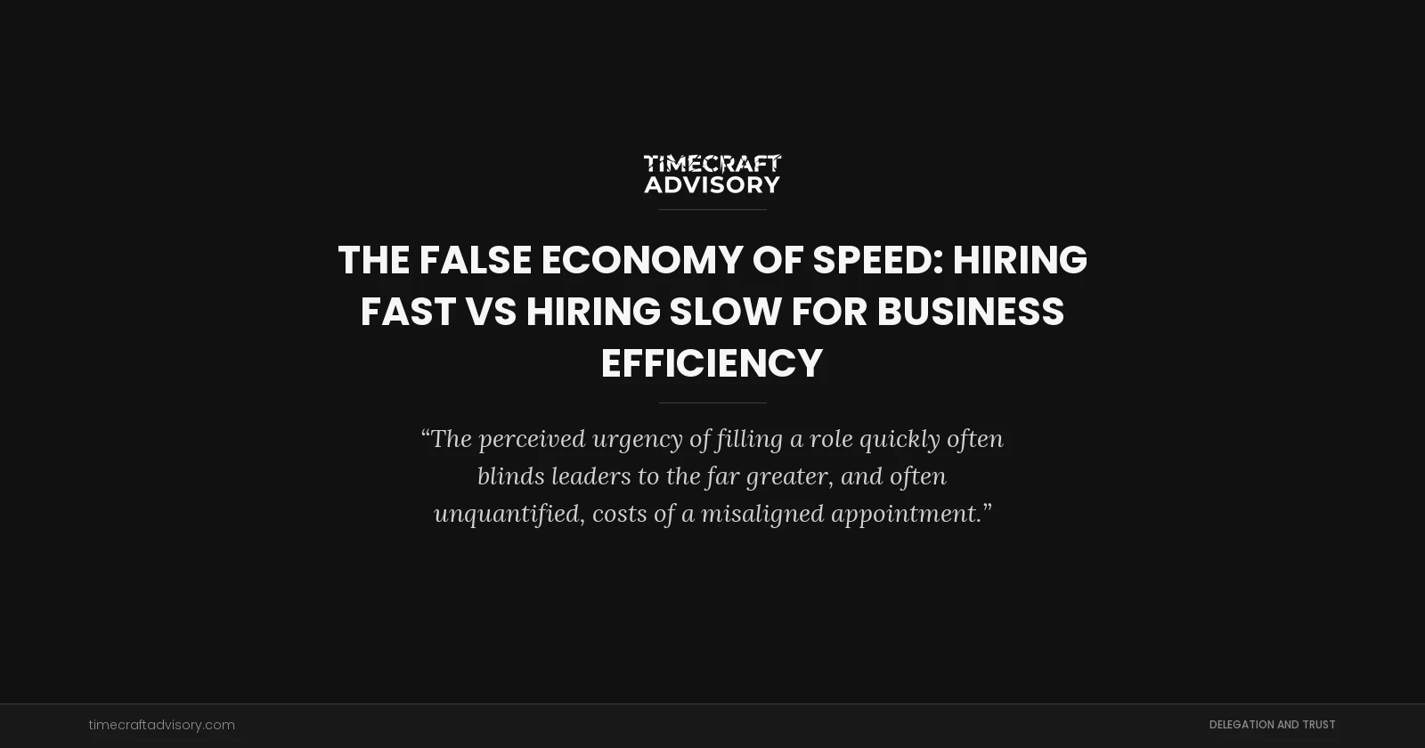The False Economy of Speed: Hiring Fast vs Hiring Slow for Business Efficiency