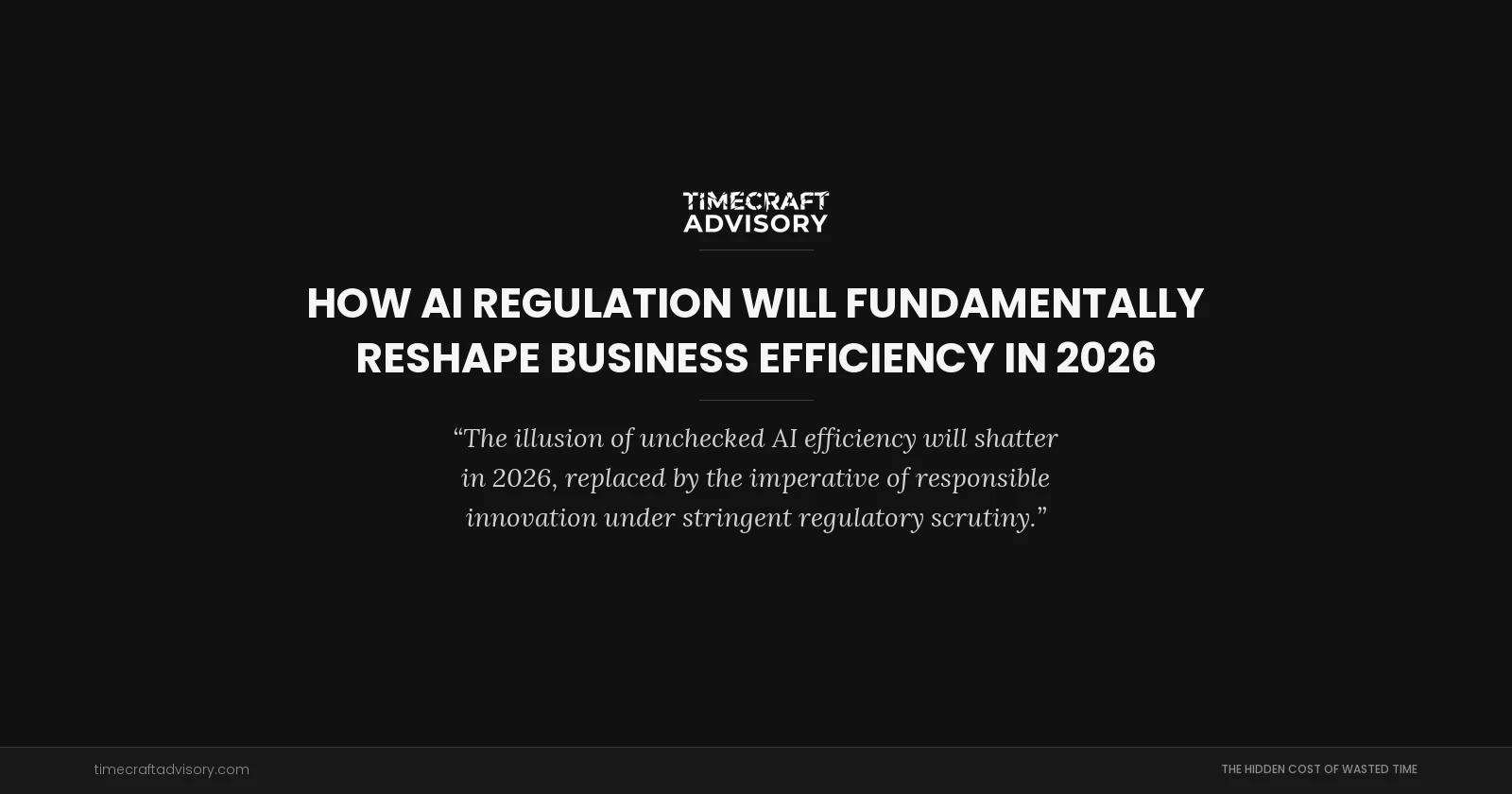 How AI Regulation Will Fundamentally Reshape Business Efficiency in 2026