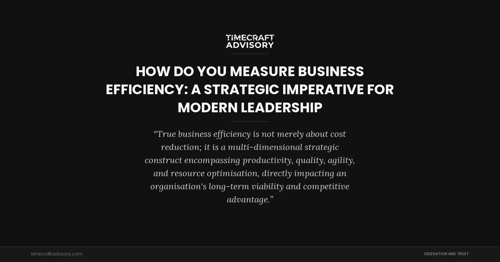 How Do You Measure Business Efficiency: A Strategic Imperative for Modern Leadership