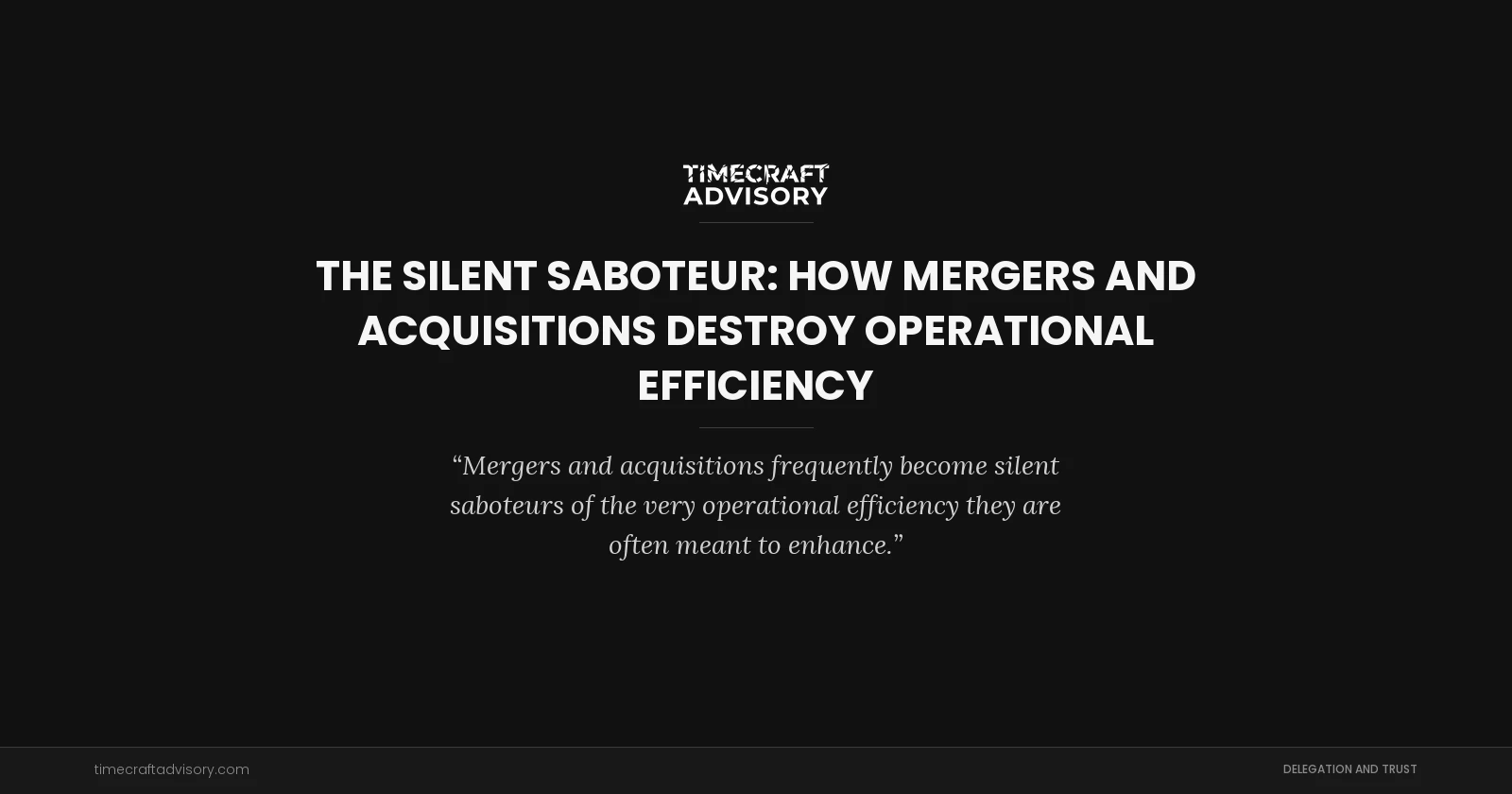 The Silent Saboteur: How Mergers and Acquisitions Destroy Operational Efficiency