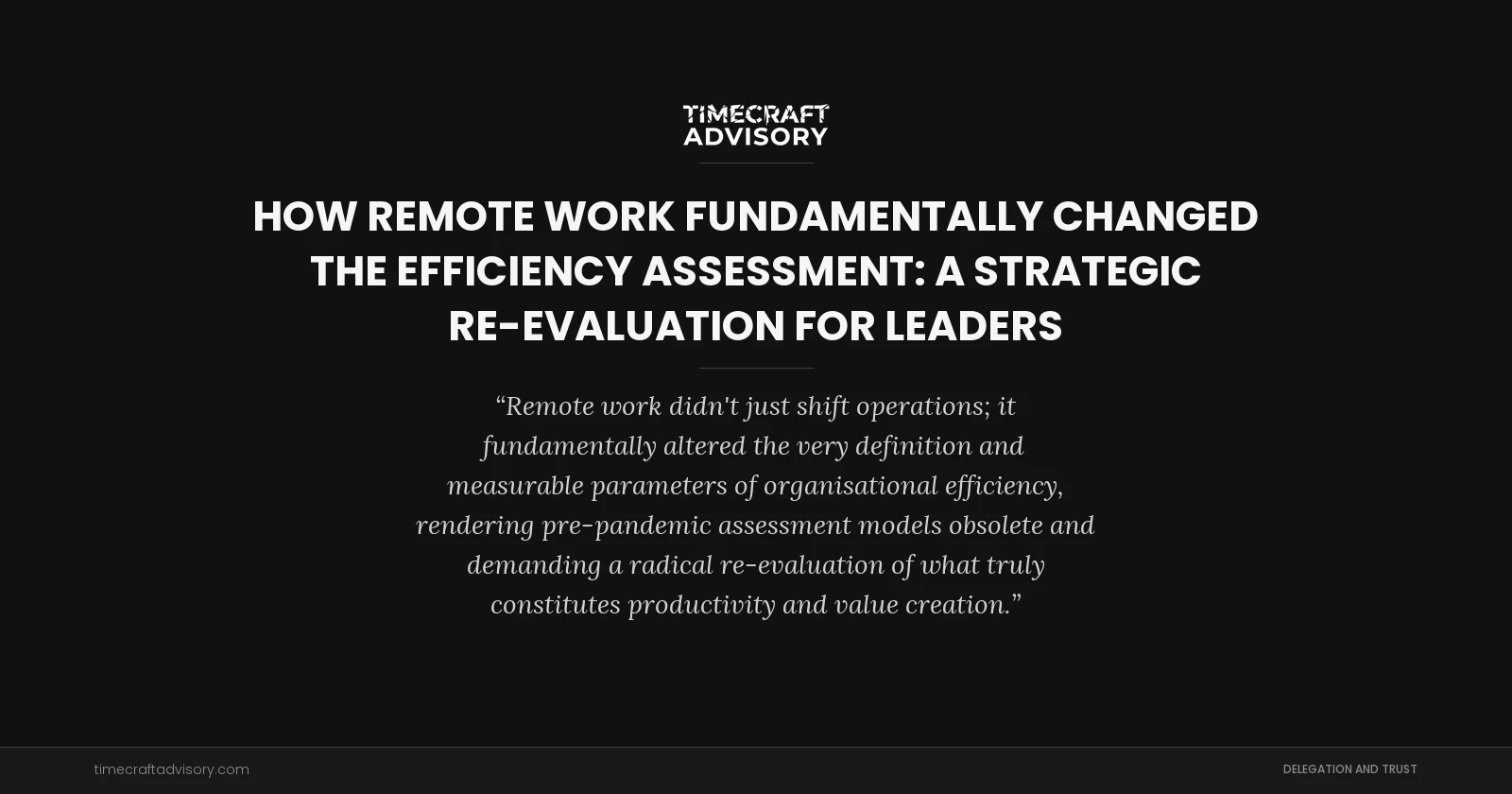 How Remote Work Fundamentally Changed the Efficiency Assessment: A Strategic Re-evaluation for Leaders
