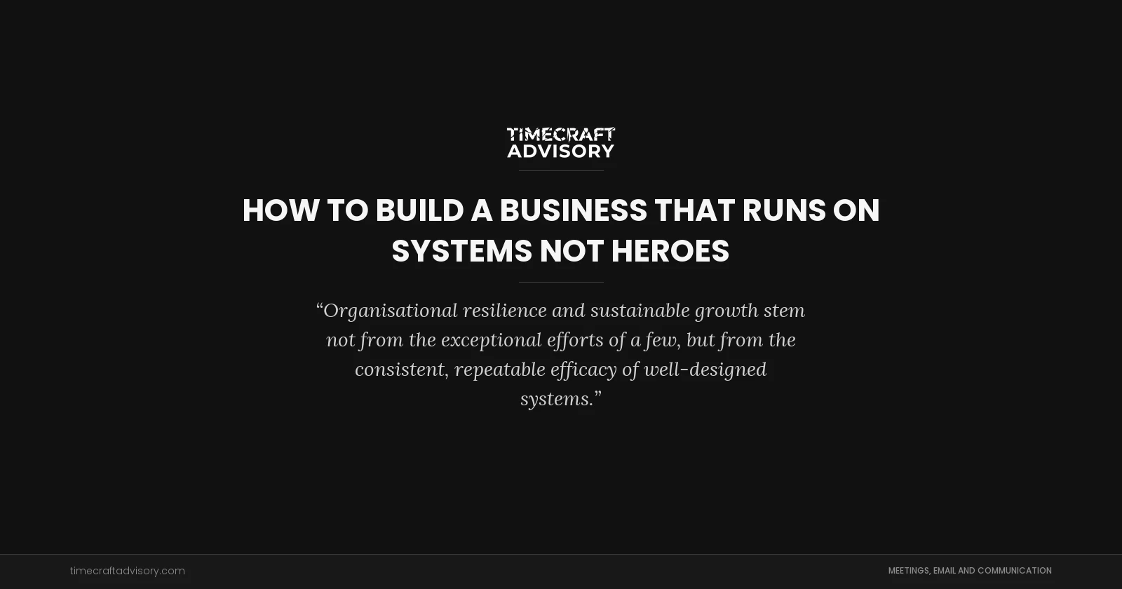 How to Build a Business That Runs on Systems Not Heroes