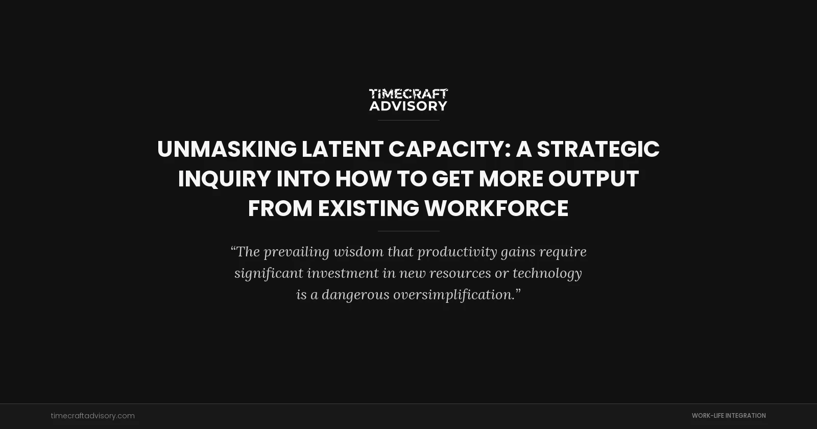 Unmasking Latent Capacity: A Strategic Inquiry into How to Get More Output from Existing Workforce