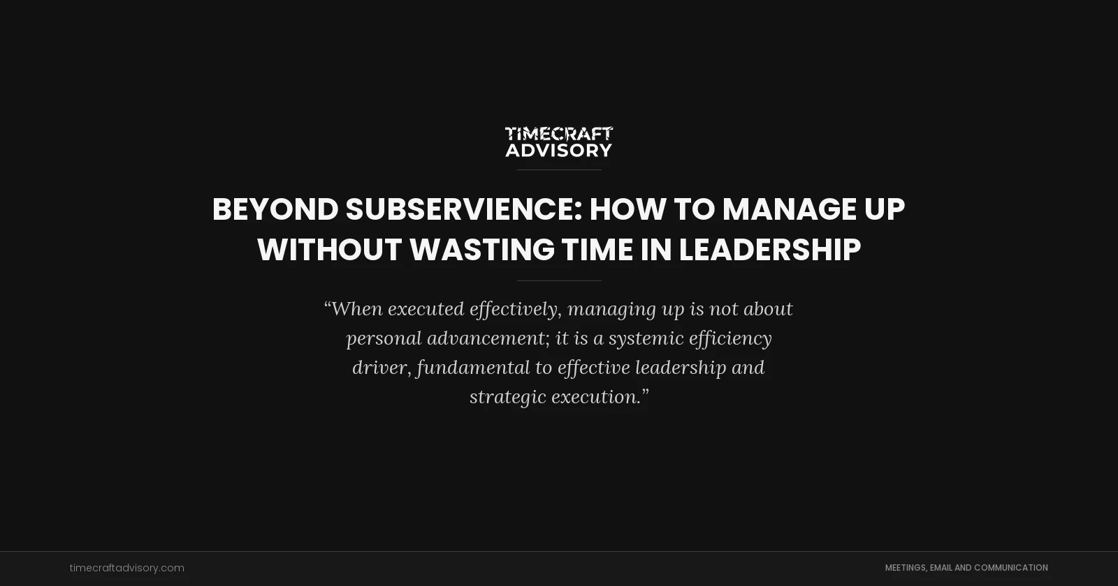 Beyond Subservience: How to Manage Up Without Wasting Time in Leadership