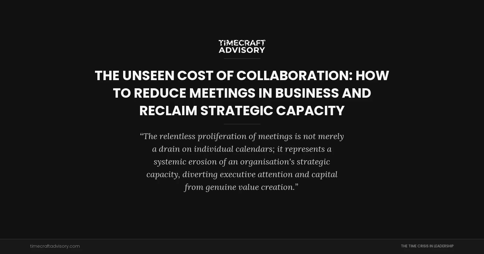 The Unseen Cost of Collaboration: How to Reduce Meetings in Business and Reclaim Strategic Capacity
