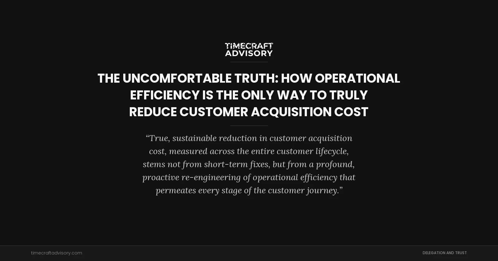 The Uncomfortable Truth: How Operational Efficiency is the Only Way to Truly Reduce Customer Acquisition Cost
