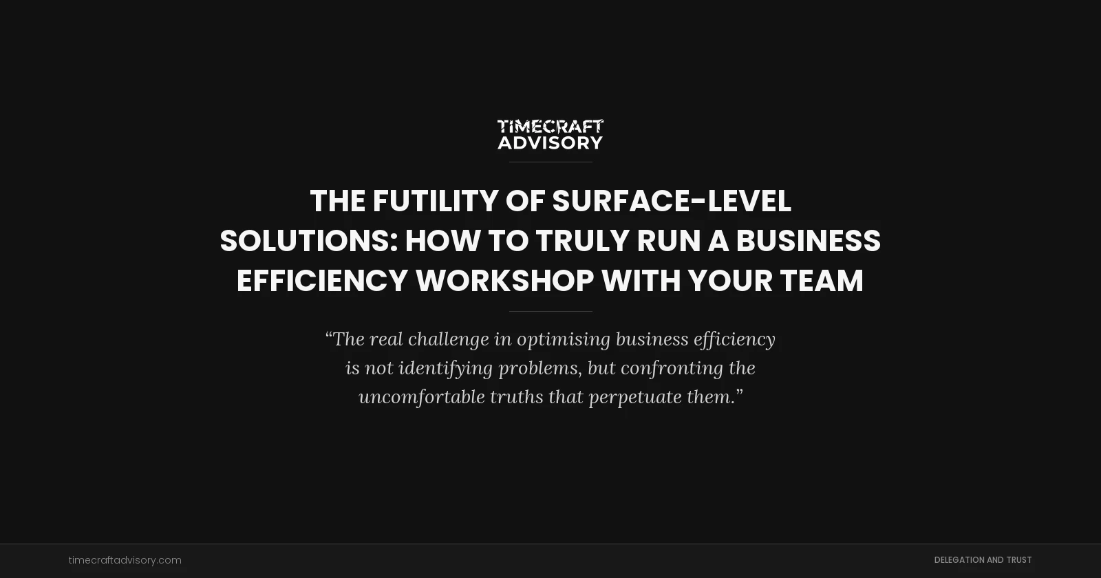 The Futility of Surface-Level Solutions: How to Truly Run a Business Efficiency Workshop with Your Team