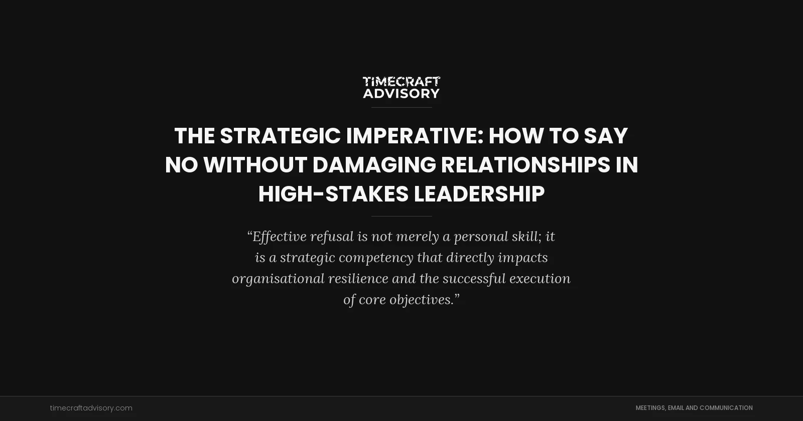The Strategic Imperative: How to Say No Without Damaging Relationships in High-Stakes Leadership