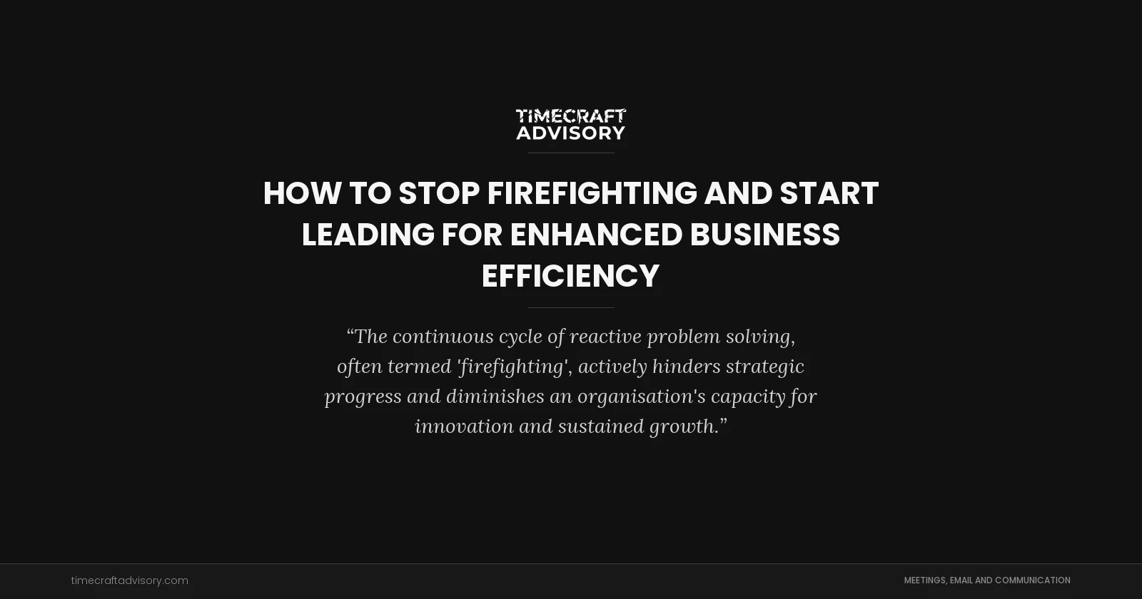 How to Stop Firefighting and Start Leading for Enhanced Business Efficiency
