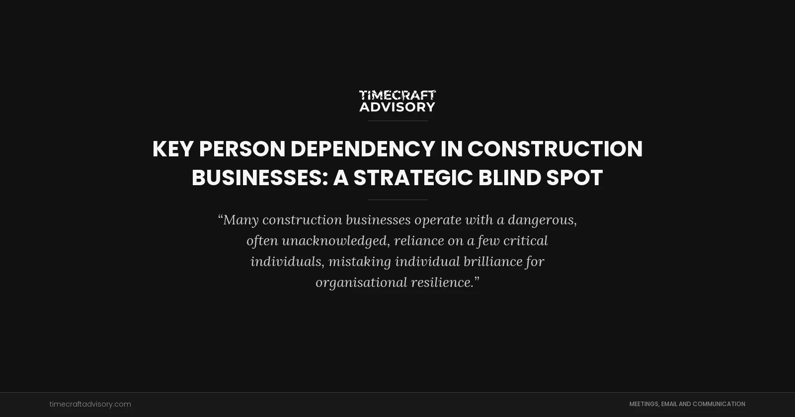 Key Person Dependency in Construction Businesses: A Strategic Blind Spot