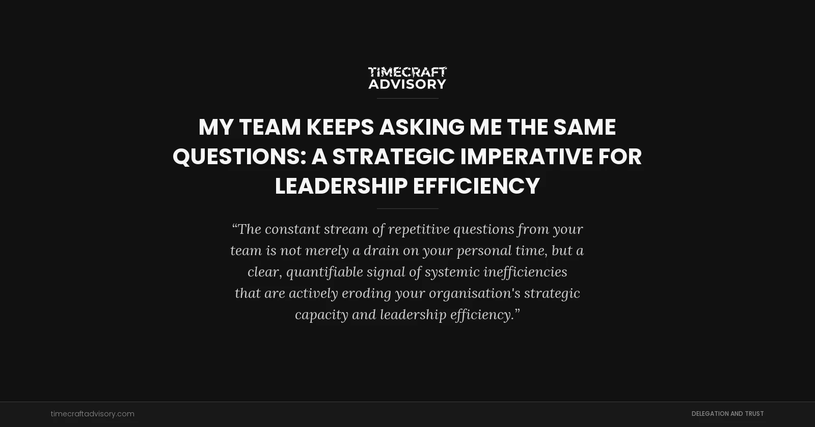 My Team Keeps Asking Me the Same Questions: A Strategic Imperative for Leadership Efficiency
