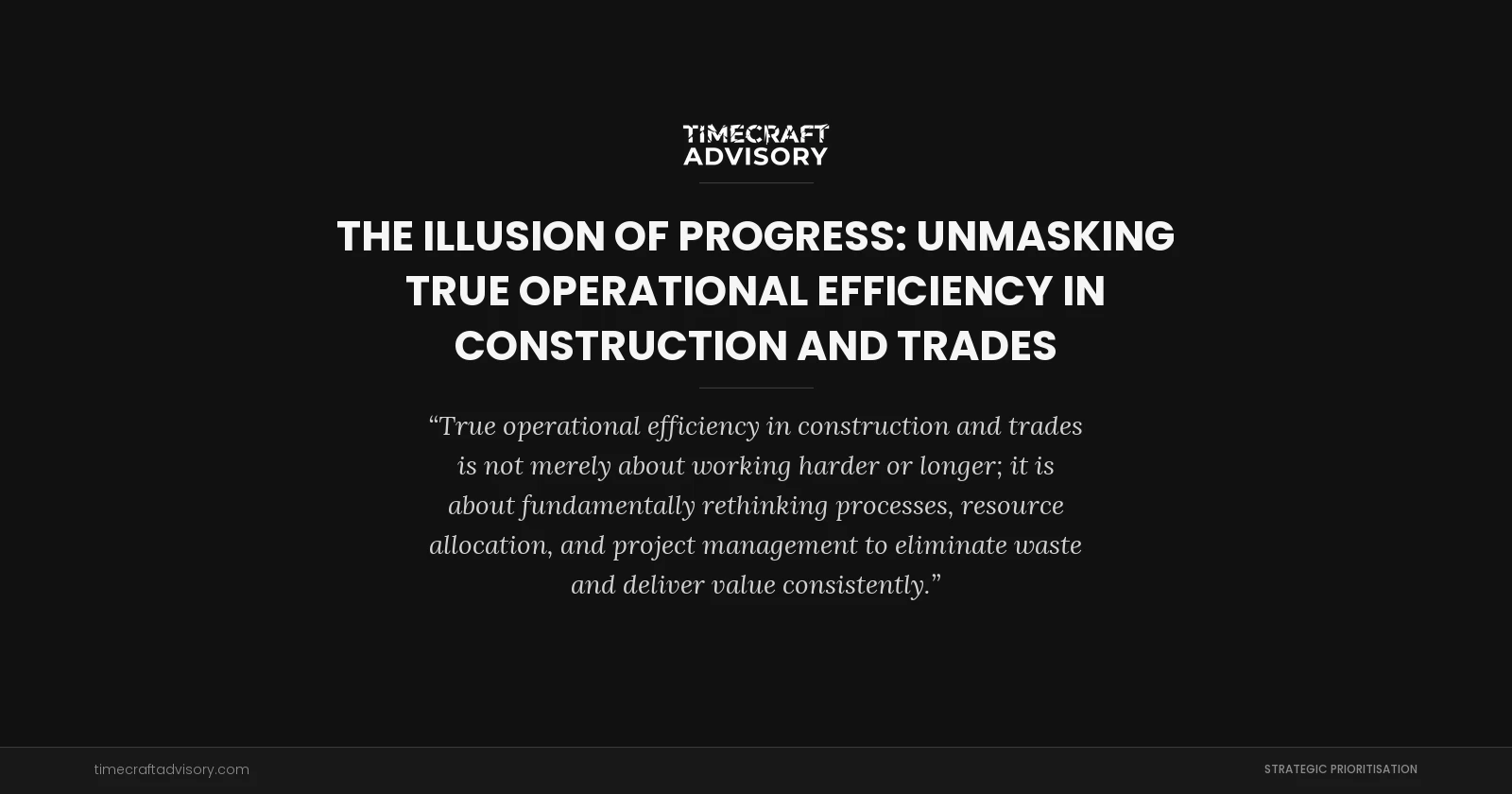 The Illusion of Progress: Unmasking True Operational Efficiency in Construction and Trades