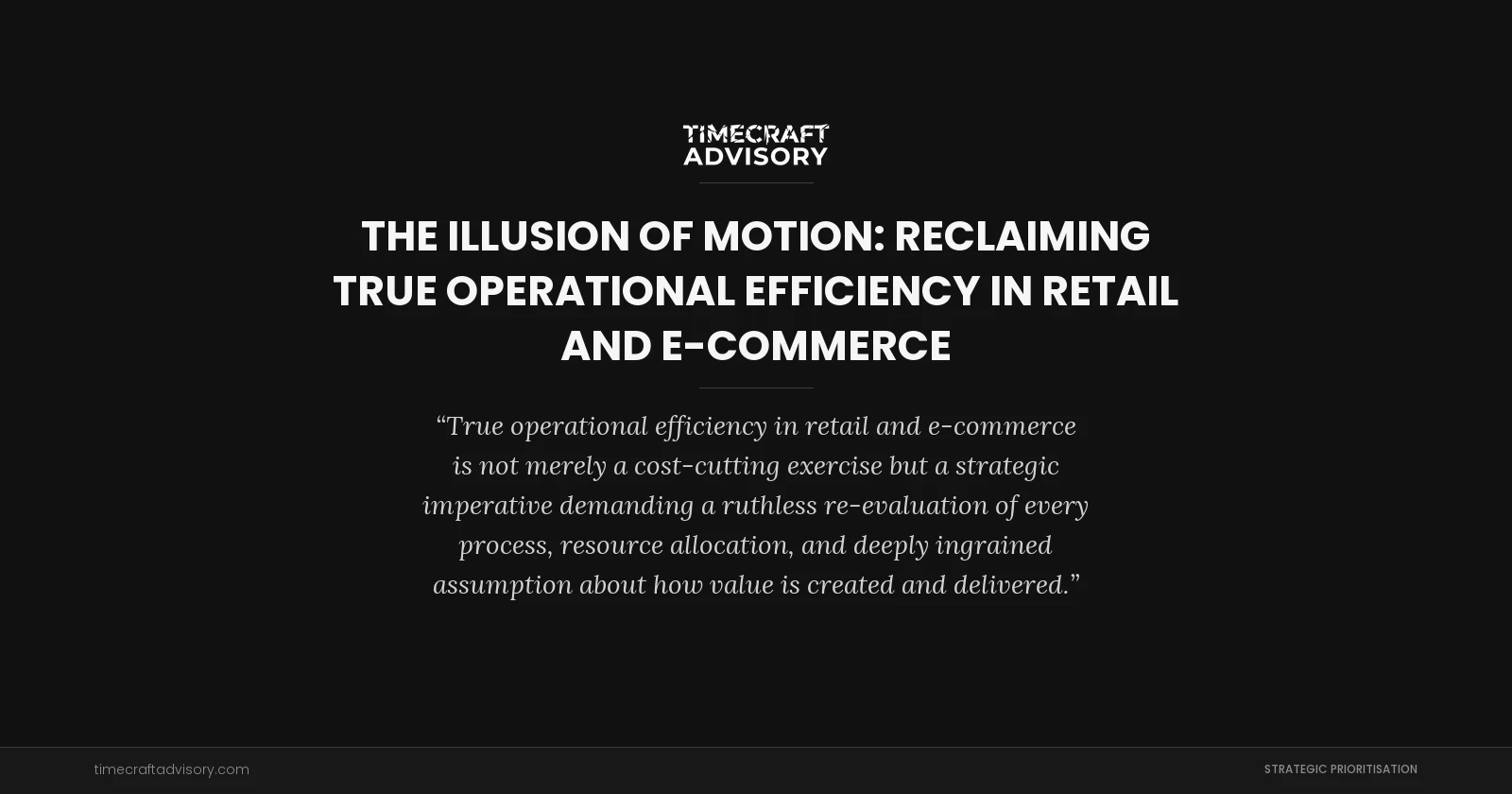 The Illusion of Motion: Reclaiming True Operational Efficiency in Retail and E-Commerce