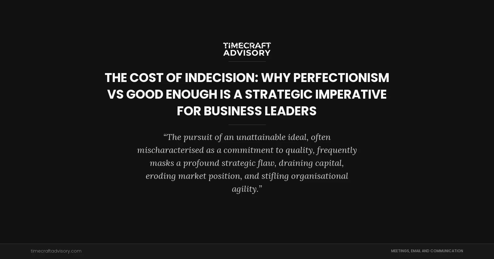 The Cost of Indecision: Why Perfectionism vs Good Enough is a Strategic Imperative for Business Leaders