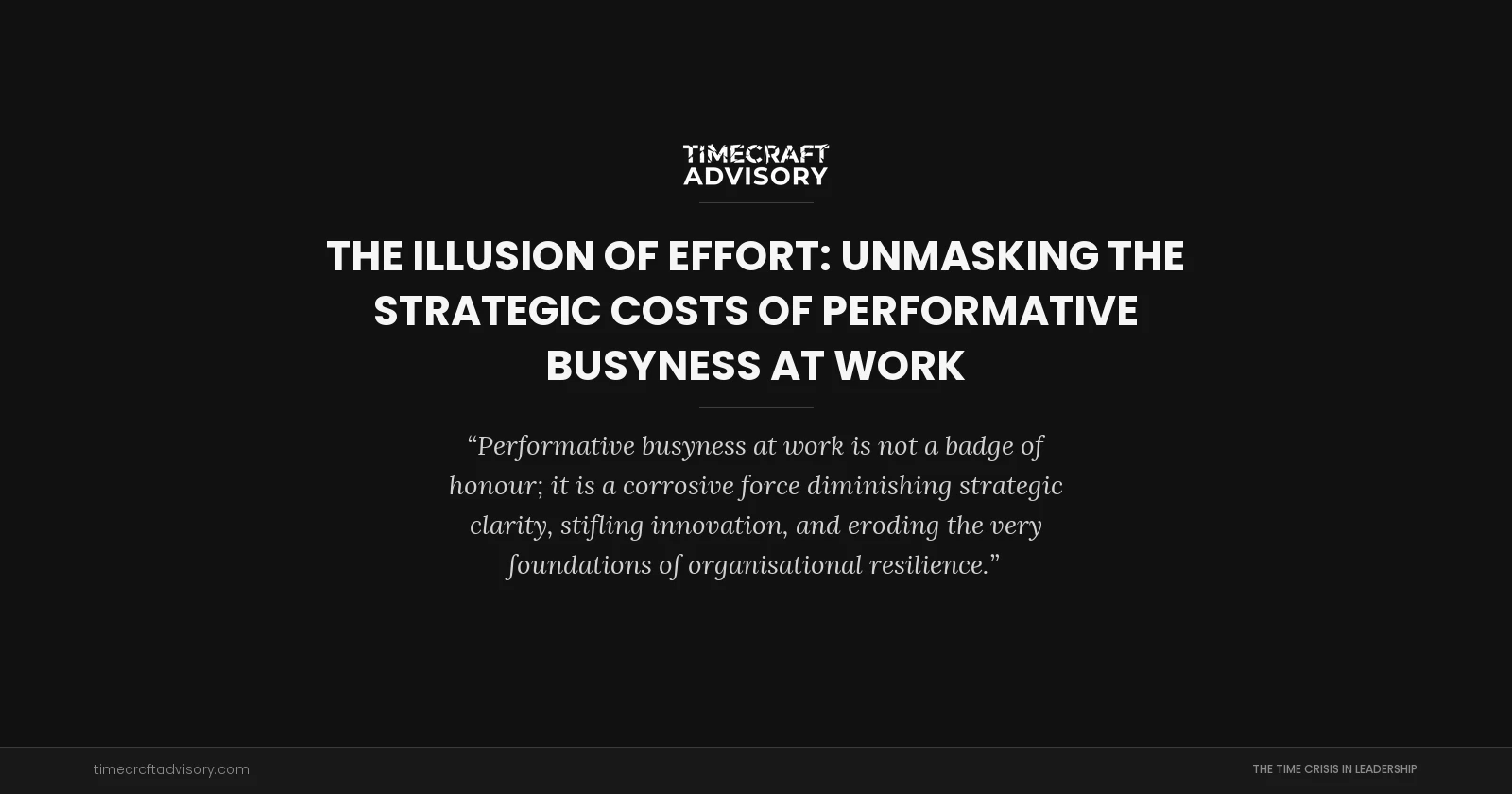 The Illusion of Effort: Unmasking the Strategic Costs of Performative Busyness at Work