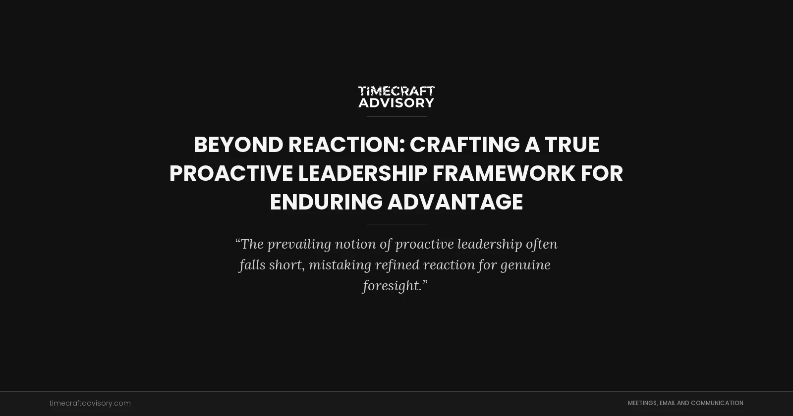 Beyond Reaction: Crafting a True Proactive Leadership Framework for Enduring Advantage