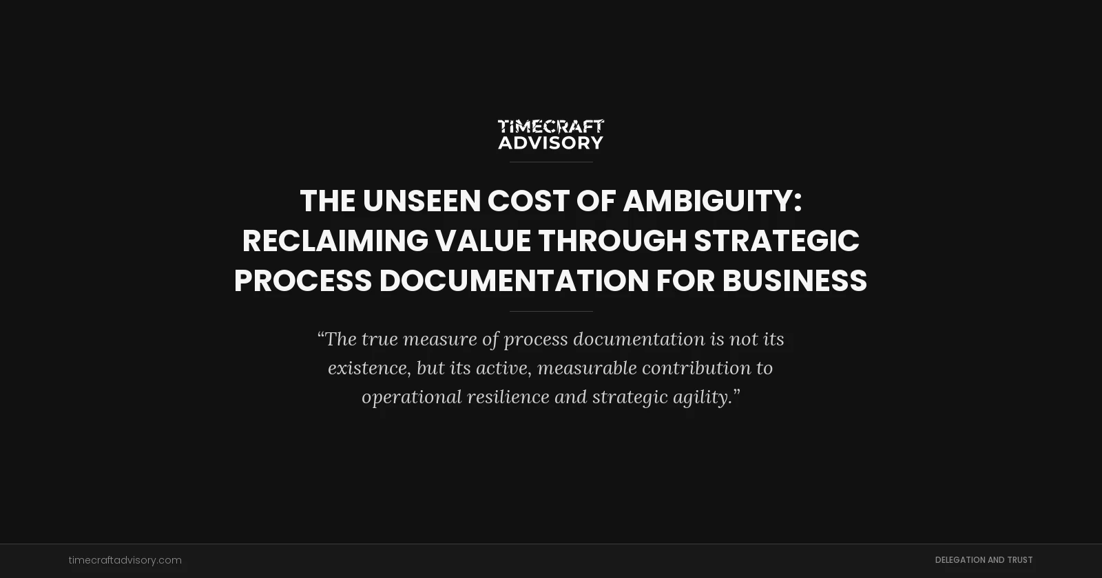 The Unseen Cost of Ambiguity: Reclaiming Value Through Strategic Process Documentation for Business