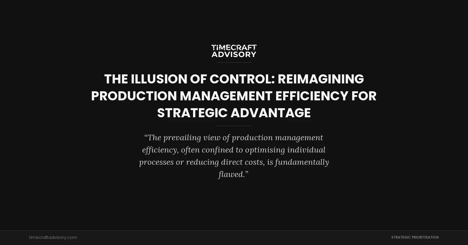 The Illusion of Control: Reimagining Production Management Efficiency for Strategic Advantage