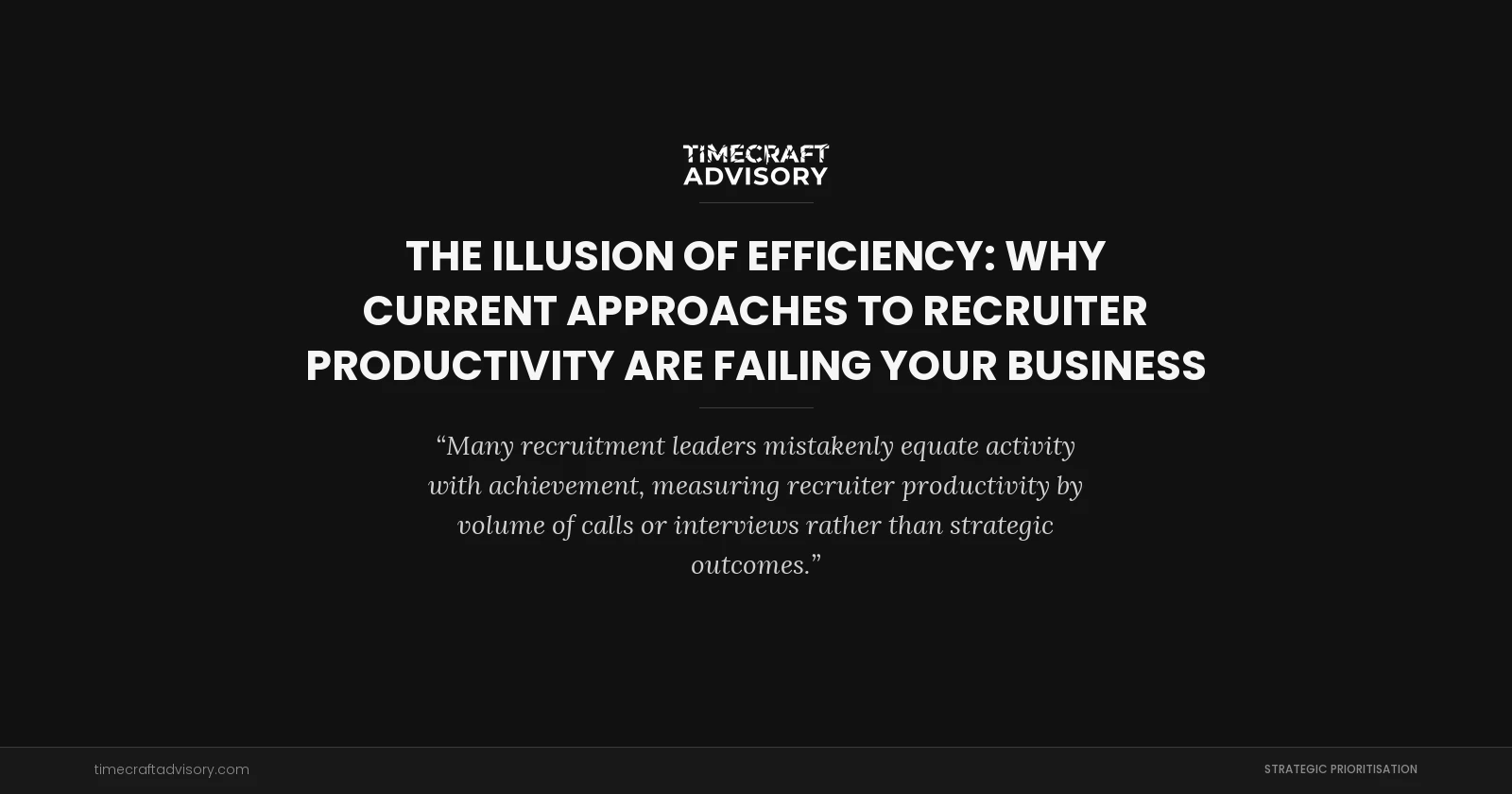 The Illusion of Efficiency: Why Current Approaches to Recruiter Productivity Are Failing Your Business