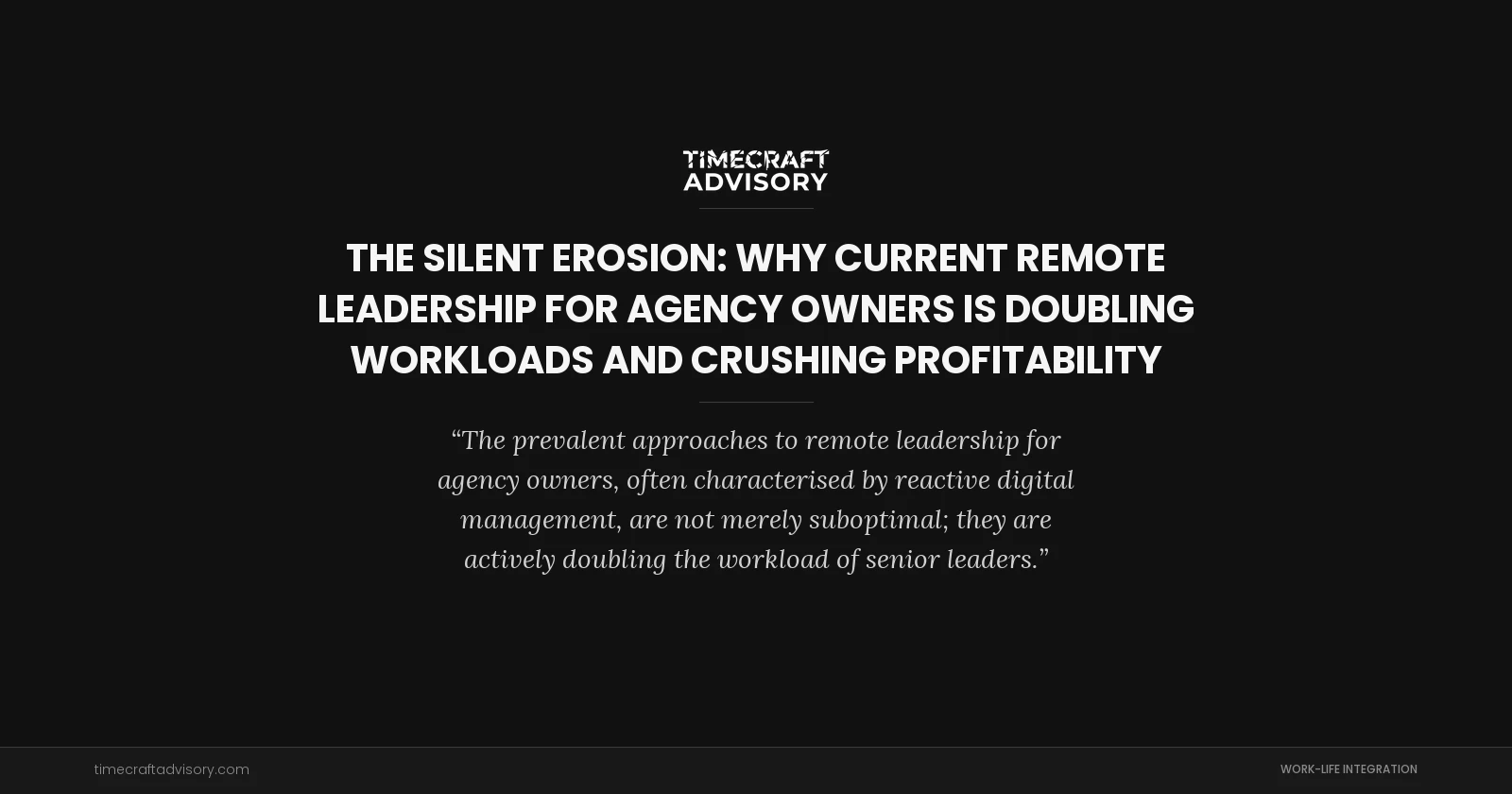 The Silent Erosion: Why Current Remote Leadership for Agency Owners is Doubling Workloads and Crushing Profitability