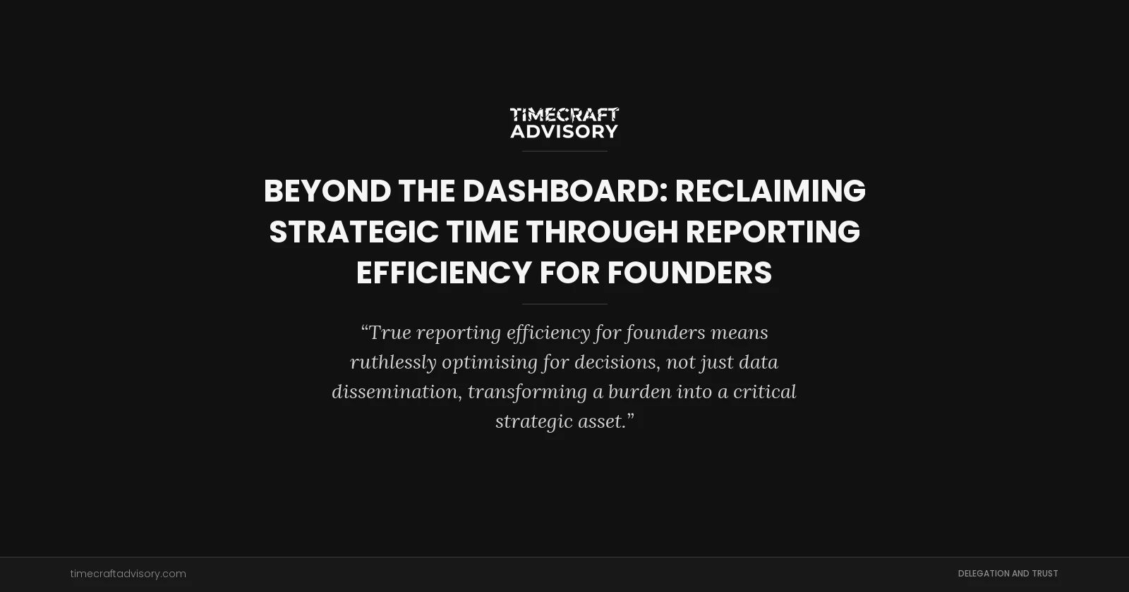 Beyond the Dashboard: Reclaiming Strategic Time Through Reporting Efficiency for Founders