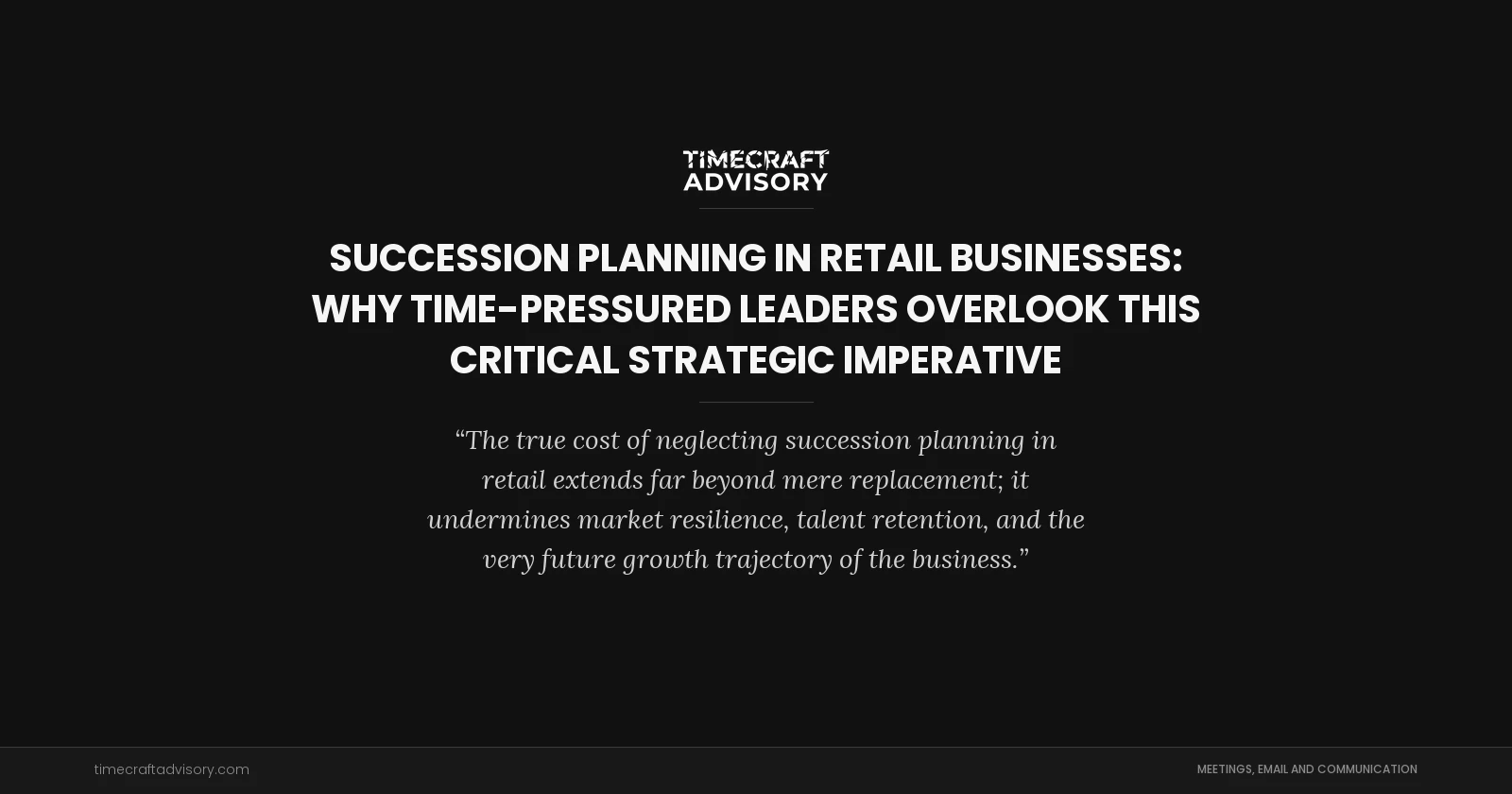 Succession Planning in Retail Businesses: Why Time-Pressured Leaders Overlook This Critical Strategic Imperative