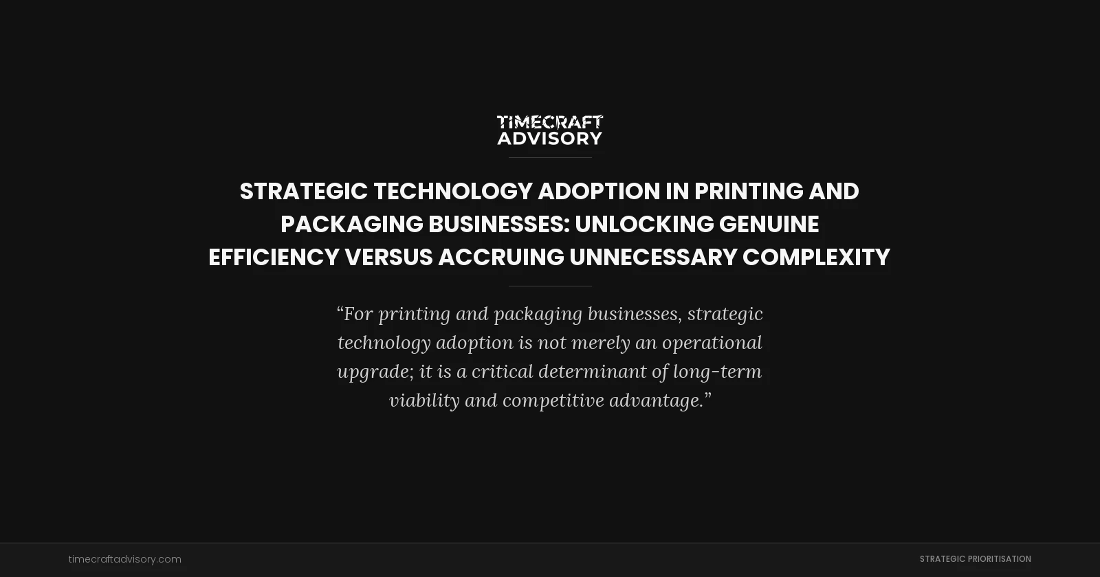 Strategic Technology Adoption in Printing and Packaging Businesses: Unlocking Genuine Efficiency Versus Accruing Unnecessary Complexity