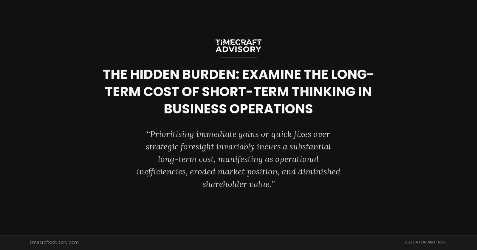The Hidden Burden: examine the Long-Term Cost of Short-Term Thinking in Business Operations